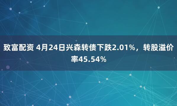 致富配资 4月24日兴森转债下跌2.01%，转股溢价率45.54%