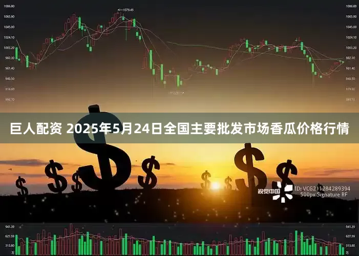 巨人配资 2025年5月24日全国主要批发市场香瓜价格行情