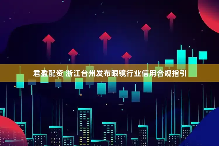 君盈配资 浙江台州发布眼镜行业信用合规指引
