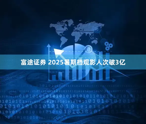 富途证券 2025暑期档观影人次破3亿