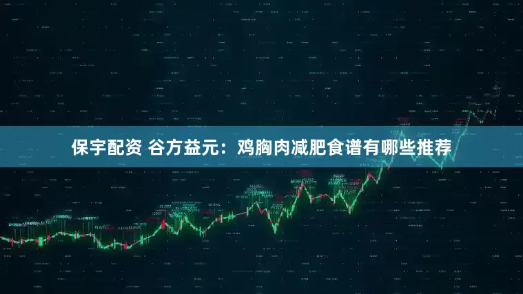 保宇配资 谷方益元：鸡胸肉减肥食谱有哪些推荐