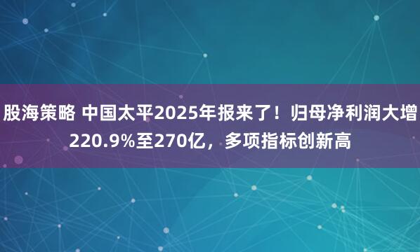 股海策略 中国太平2025年报来了！归母净利润大增220.9%至270亿，多项指标创新高